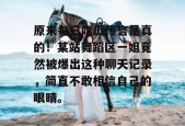 原来每日吃瓜传言是真的！某站舞蹈区一姐竟然被爆出这种聊天记录，简直不敢相信自己的眼睛。