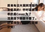 原来每日大赛网页版传言是真的！平时装得很乖的某Coser为了流量连下限都不要了，赶紧保存，随时可能被公关！