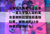 从每日大赛看行业乱象：一直立学霸人设的某女星跟粉丝借钱后直接拉黑，被删减的15分钟里到底有什么！
